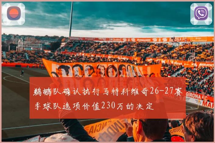 鹈鹕队确认执行马特科维奇26-27赛季球队选项价值230万的决定