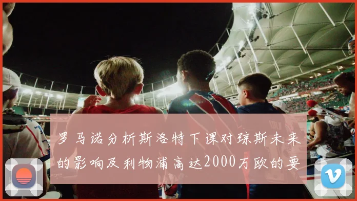 罗马诺分析斯洛特下课对琼斯未来的影响及利物浦高达2000万欧的要价
