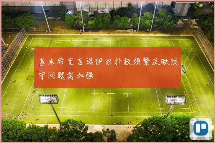 基米希直言诺伊尔扑救频繁反映防守问题需加强