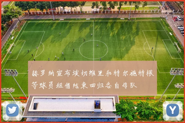 赫罗纳宣布埃切维里和特尔施特根等球员租借结束回归各自母队