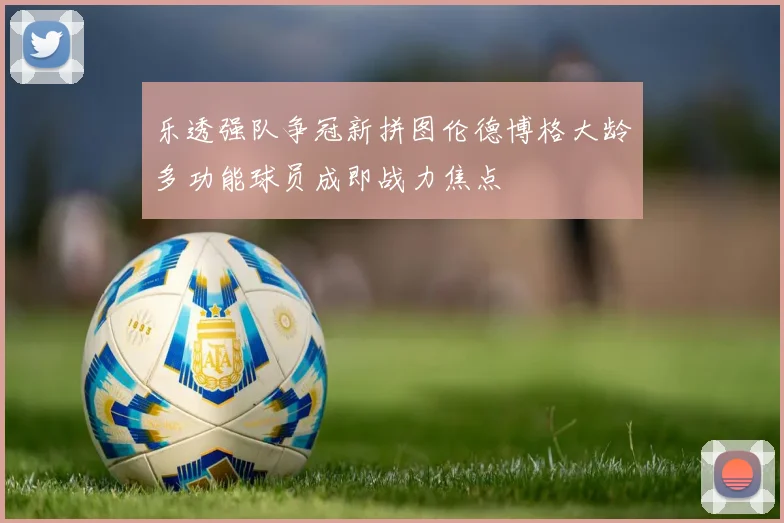 乐透强队争冠新拼图伦德博格大龄多功能球员成即战力焦点