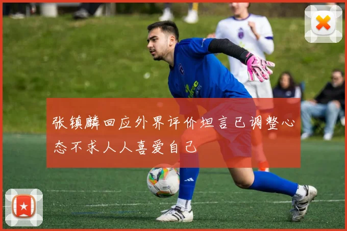 张镇麟回应外界评价坦言已调整心态不求人人喜爱自己