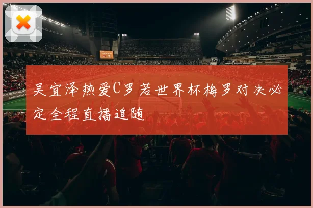 吴宜泽热爱C罗若世界杯梅罗对决必定全程直播追随